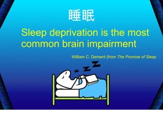 Sleep deprivation is the most
common brain impairment
William C. Dement (from The Promise of Sleep
睡眠
 