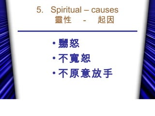5. Spiritual – causes
靈性　－　起因
• 嬲怒
• 不寬恕
• 不原意放手
 