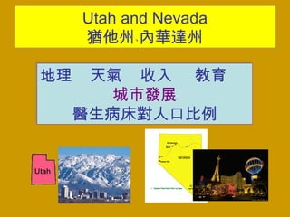 Utah and Nevada
猶他州﹑內華達州
地理 天氣 收入 教育
城市發展
醫生病床對人口比例
地理 天氣 收入 教育
城市發展
醫生病床對人口比例
 