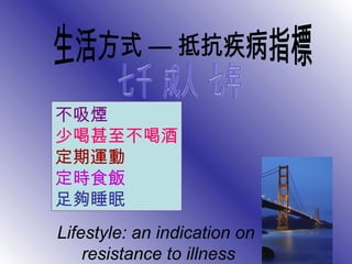 Lifestyle: an indication on
resistance to illness
不吸煙
少喝甚至不喝酒
定期運動
定時食飯
足夠睡眠
 