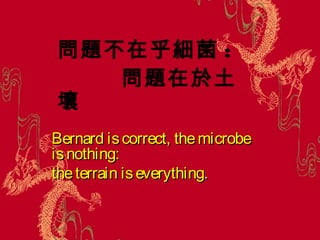 Bernard iscorrect, themicrobeBernard iscorrect, themicrobe
isnothing:isnothing:
theterrain iseverything.theterrain iseverything.
問題不在乎細菌 :
問題在於土
壤
 