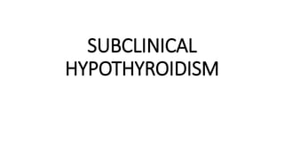 SUBCLINICAL
HYPOTHYROIDISM
 