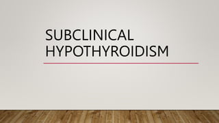 SUBCLINICAL
HYPOTHYROIDISM
 
