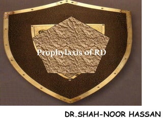 DR.SHAH-NOOR HASSAN
Prophylaxis of RD
 