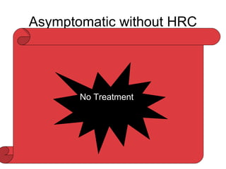 Asymptomatic without HRC
• Cystic Retinal Tufts:
• Retinal breaks at time of PVD
• 10% of clinical RD
• Byer –Chance of RD in eyes with cystic
retinal tuft 1 in 357
No Treatment
 