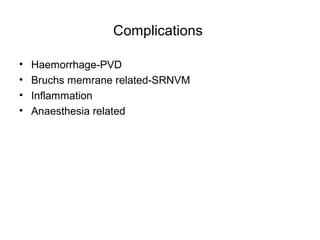 Complications
• Haemorrhage-PVD
• Bruchs memrane related-SRNVM
• Inflammation
• Anaesthesia related
 