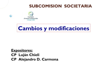 SUBCOMISION SOCIETARIA
Expositores:
CP Luján Chieli
CP Alejandro D. Carmona
Cambios y modificaciones
 