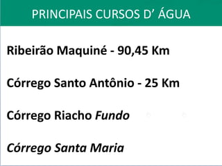 PRINCIPAIS CURSOS D’ ÁGUA
Ribeirão Maquiné - 90,45 Km
Córrego Santo Antônio - 25 Km
Córrego Riacho Fundo
Córrego Santa Maria
 