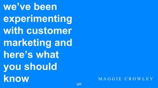 @crowleymaggie success.unbounce.com/maggie
we’ve been
experimenting
with customer
marketing and
here’s what
you should
know M A G G I E C R O W L E Y
 