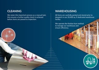 We retain this important process as a manual task;
this ensures a further quality check is achieved
before items are passed to inspection.
CLEANING
All items are carefully packed and stored prior to
despatch in our 20,400 sq. ft dedicated warehouse
facility.
 
We operate the Kanban lean method
to manage our warehouse and
ensure efficiency.
WAREHOUSING
 