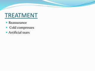 TREATMENT
 Reassurance
 Cold compresses
 Artificial tears
 