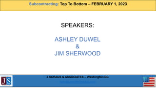 Subcontracting: Top To Bottom – FEBRUARY 1, 2023
J SCHAUS & ASSOCIATES – Washington DC
hello@JenniferSchaus.com
ASHLEY DUW...