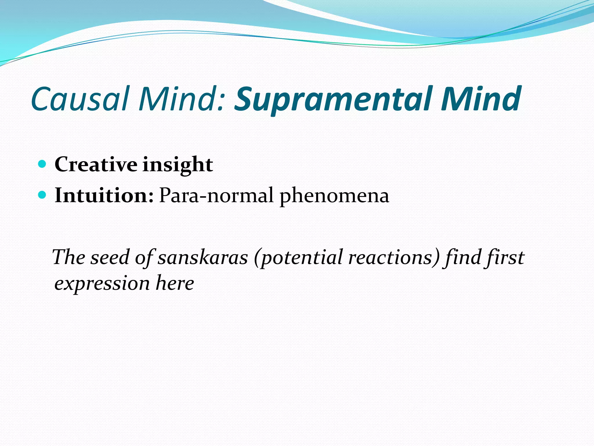 Causal Mind: Supramental Mind
 Creative insight
 Intuition: Para-normal phenomena
The seed of sanskaras (potential reactions) find first
expression here
 