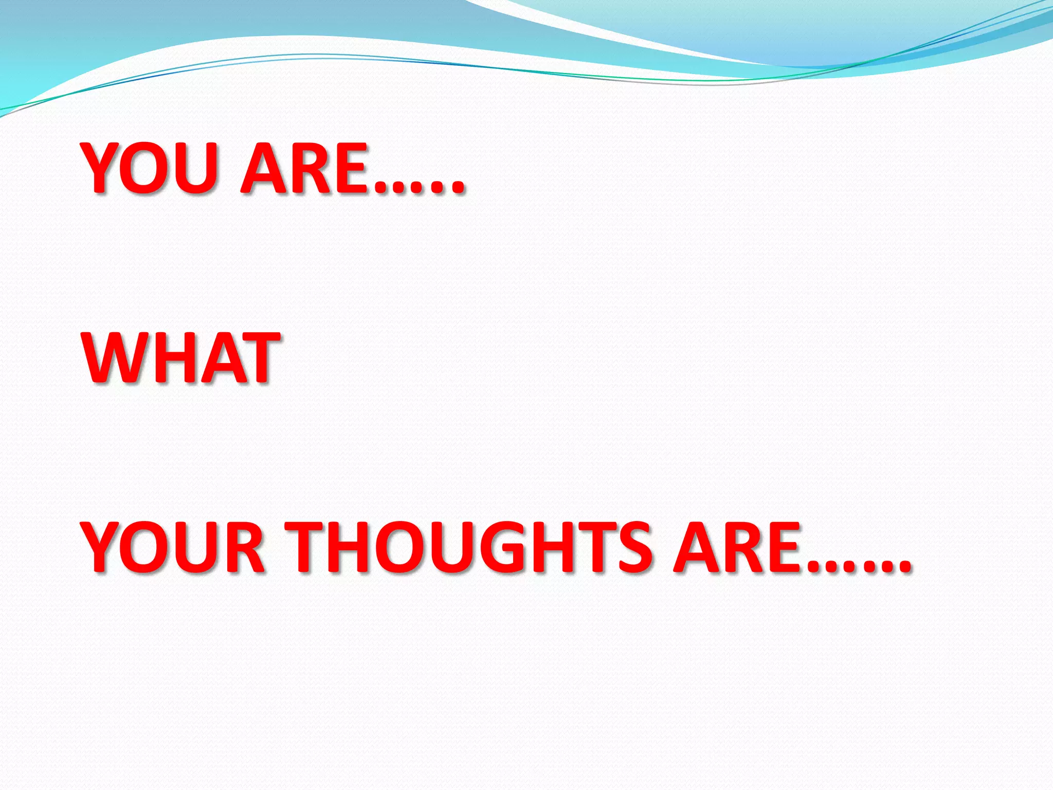 YOU ARE…..
WHAT
YOUR THOUGHTS ARE……
 