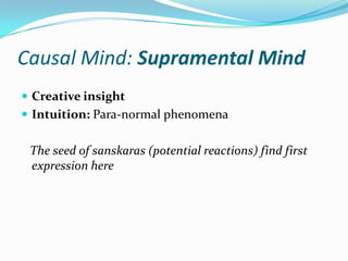 Causal Mind: Supramental Mind
 Creative insight
 Intuition: Para-normal phenomena
The seed of sanskaras (potential reactions) find first
expression here
 