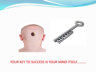YOUR KEY TO SUCCESS IS YOUR MIND ITSELF……….
 