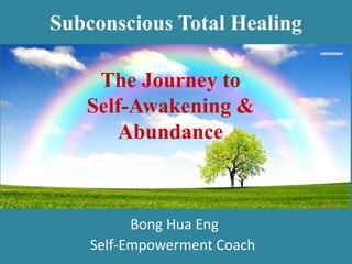 Bong Hua Eng
Self-Empowerment Coach
The Journey to
Self-Awakening &
Abundance
Subconscious Total Healing
 