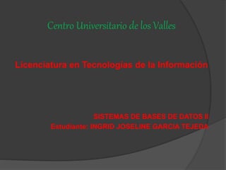 Centro Universitario de los Valles
Licenciatura en Tecnologías de la Información
SISTEMAS DE BASES DE DATOS II
Estudiante:...