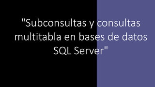 "Subconsultas y consultas
multitabla en bases de datos
SQL Server"
 