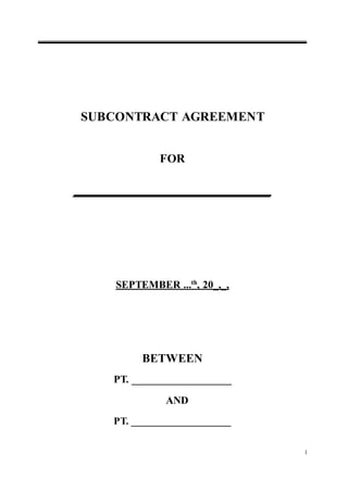 1
SUBCONTRACT AGREEMENT
FOR
______________________________
SEPTEMBER ...th
, 20_,_,
BETWEEN
PT. ___________________
AND
PT. ___________________
 
