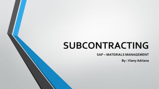 SUBCONTRACTING
SAP – MATERIALS MANAGEMENT
By :Viany Adriana
 
