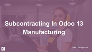 www.cybrosys.com
Subcontracting In Odoo 13
Manufacturing
 