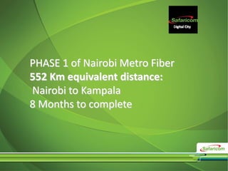 Digital City
PHASE 1 of Nairobi Metro Fiber
552 Km equivalent distance:
Nairobi to Kampala
8 Months to complete
 