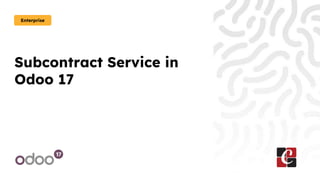 Subcontract Service in
Odoo 17
Enterprise
 
