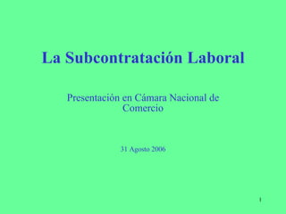 La Subcontratación Laboral Presentación en Cámara Nacional de Comercio 31 Agosto 2006 