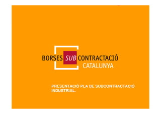 PRESENTACIÓ PLA DE SUBCONTRACTACIÓ
INDUSTRIAL.
 