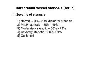 Intracranial vessel stenosis (ref. 7)2. Location of stenosisMCA – 1 and 2ACA – 3 and 4PCA – 5 and 6Siphon ICA – 7 and 8Extracranial ICA - 9 and 10Vertebrobasilar artery – 11