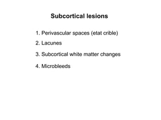 Subcortical lesions1. Perivascular spaces (etatcrible)2. Lacunes3. Subcortical white matter changes4. Microbleeds