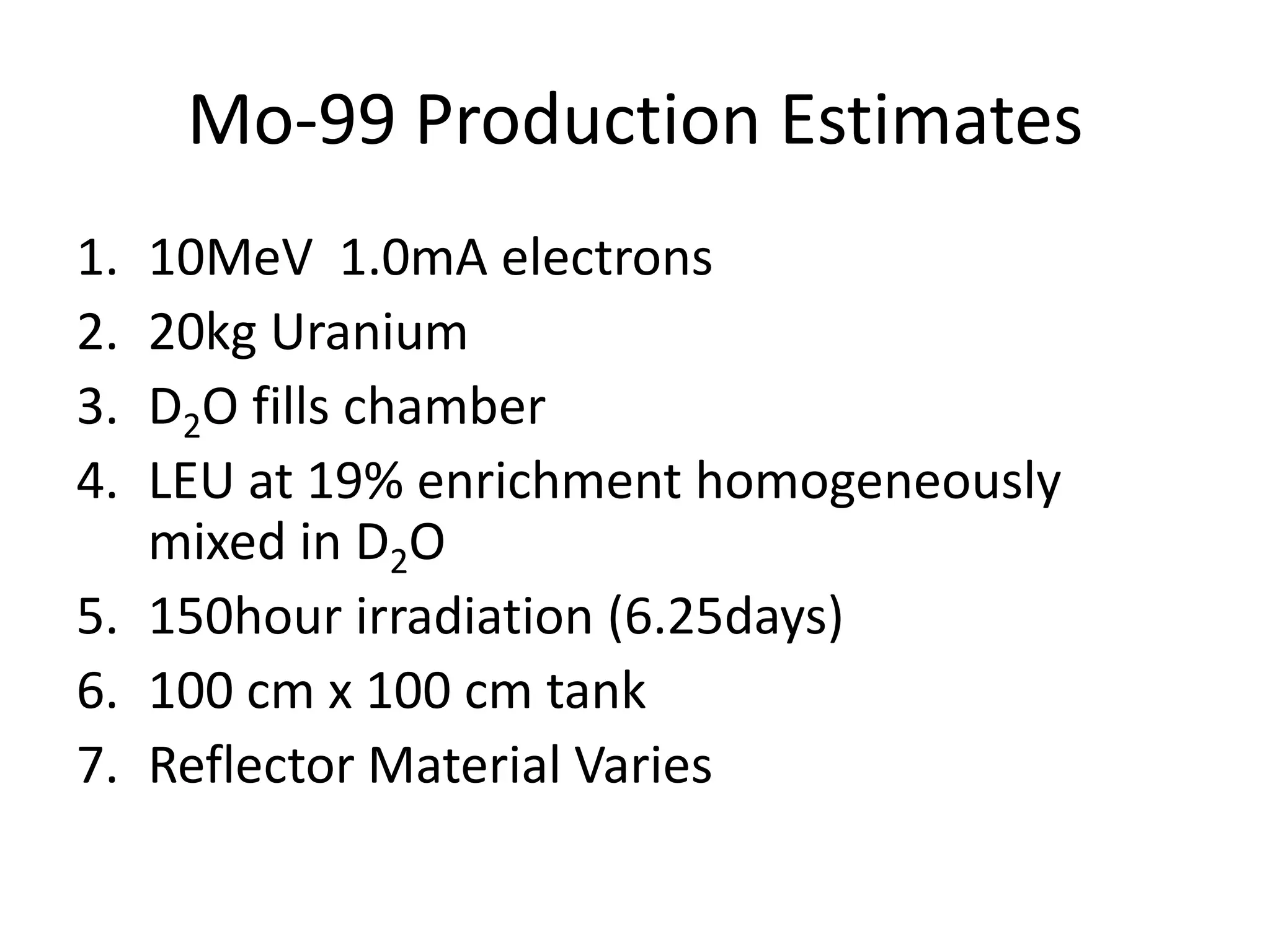 Mo-99 Production Estimates10MeV  1.0mA electrons20kg UraniumD2O fills chamberLEU at 19% enrichment homogeneously mixed in D2O150hour irradiation (6.25days)100 cm x 100 cm tankReflector Material Varies