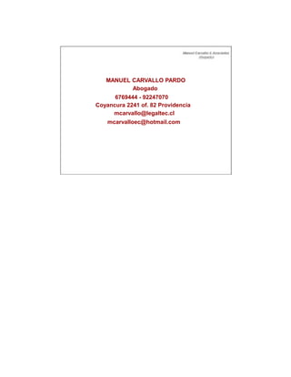 MANUEL CARVALLO PARDO
          Abogado
      6769444 - 92247070
Coyancura 2241 of. 82 Providencia
     mcarvallo@legaltec.cl
    mcarvalloec@hotmail.com
 