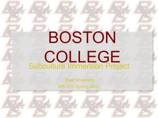 BOSTON
   COLLEGE
Subculture Immersion Project
          Blair Mosberg
        MK 315 Spring 2012
 