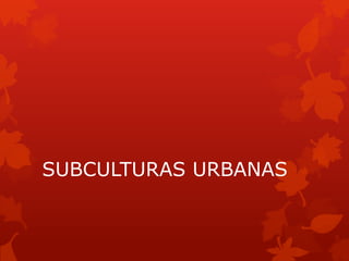 SUBCULTURAS URBANAS
 