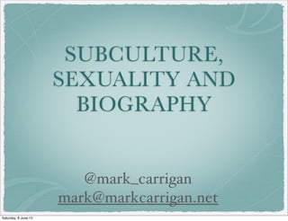 SUBCULTURE,
SEXUALITY AND
BIOGRAPHY
@mark_carrigan
mark@markcarrigan.net
Saturday, 8 June 13
 