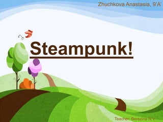 Steampunk!
Zhuchkova Anastasia, 9’A’
Teacher: Berezina N.V.
 