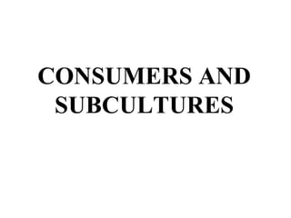 CONSUMERS AND
 SUBCULTURES
 