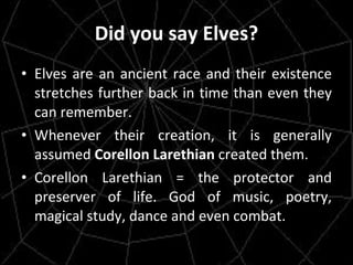 Did you say Elves? Elves are an ancient race and their existence stretches further back in time than even they can remember. Whenever their creation, it is generally assumed  Corellon Larethian  created them. Corellon Larethian = the protector and preserver of life. God of music, poetry, magical study, dance and even combat.  