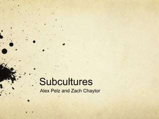 Subcultures
Alex Pelz and Zach Chaytor
 