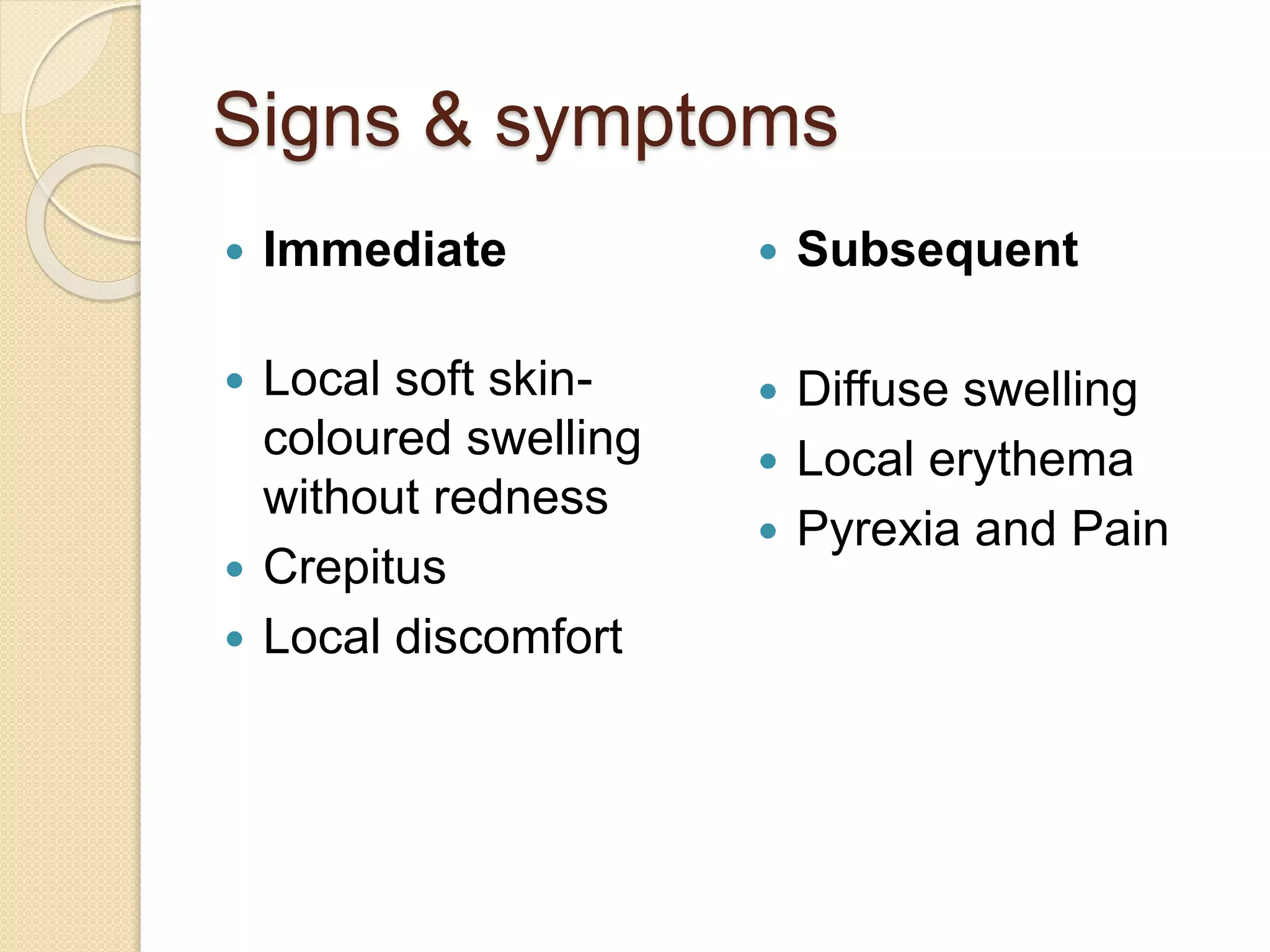 Signs & symptoms
 Immediate
 Local soft skin-
coloured swelling
without redness
 Crepitus
 Local discomfort
 Subsequent
 Diffuse swelling
 Local erythema
 Pyrexia and Pain
 