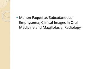  Manon Paquette. Subcutaneous
Emphysema; Clinical Images in Oral
Medicine and Maxillofacial Radiology
 