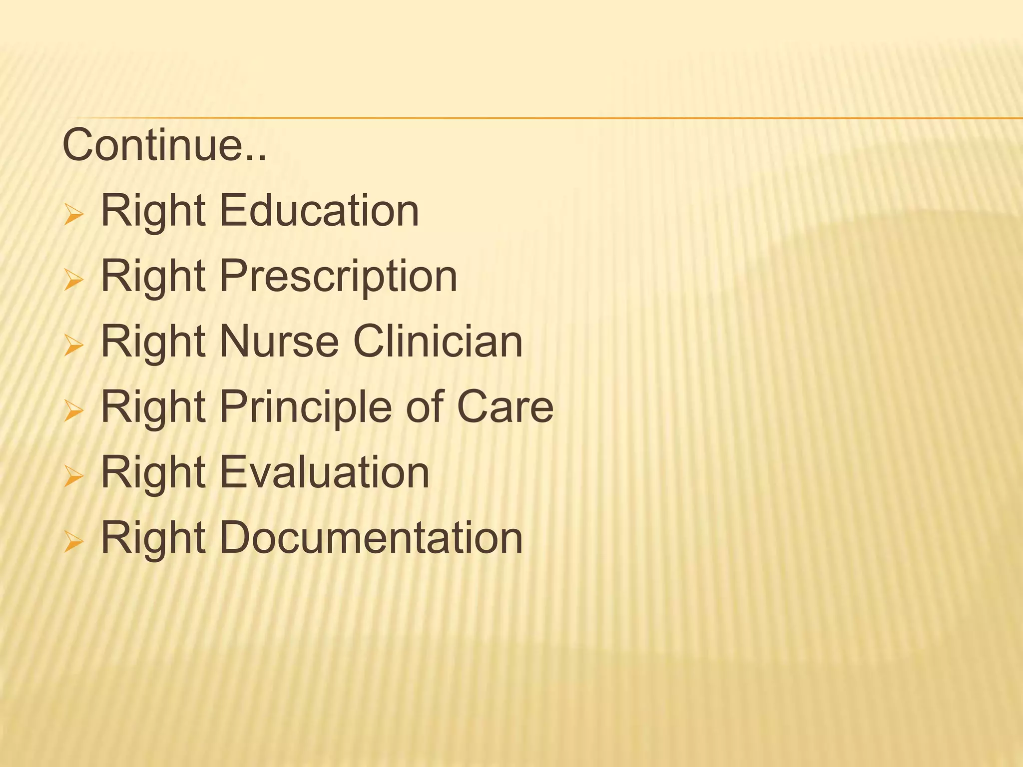 Continue..
 Right Education
 Right Prescription
 Right Nurse Clinician
 Right Principle of Care
 Right Evaluation
 Right Documentation
 
