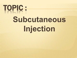 TOPIC :
Subcutaneous
Injection
 