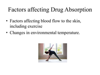 Factors affecting Drug Absorption
• Factors affecting blood flow to the skin,
including exercise
• Changes in environmental temperature.
 