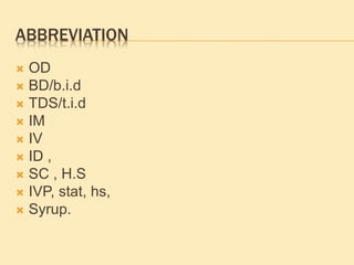 ABBREVIATION
 OD
 BD/b.i.d
 TDS/t.i.d
 IM
 IV
 ID ,
 SC , H.S
 IVP, stat, hs,
 Syrup.
 