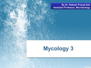 Mycology 3
By Dr. Rakesh Prasad Sah
Assistant Professor, Microbiology
 