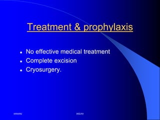 smsmc micro
Treatment & prophylaxis
 No effective medical treatment
 Complete excision
 Cryosurgery.
 