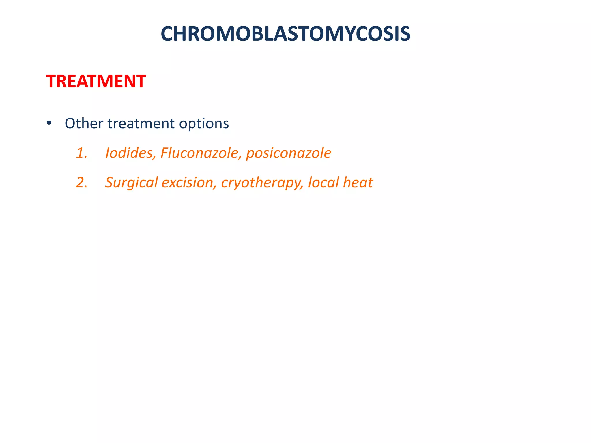 CHROMOBLASTOMYCOSIS
TREATMENT
• Other treatment options
1. Iodides, Fluconazole, posiconazole
2. Surgical excision, cryotherapy, local heat
 